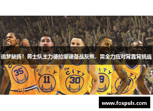 追梦缺阵！勇士队主力德拉蒙德备战灰熊，需全力应对背靠背挑战